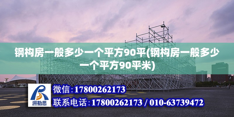 钢构房一般多少一个平方90平(钢构房一般多少一个平方90平米)