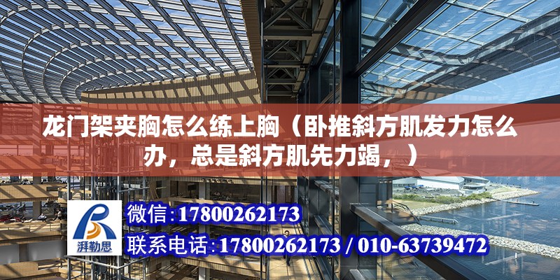 龙门架夹胸怎么练上胸（卧推斜方肌发力怎么办，总是斜方肌先力竭，）