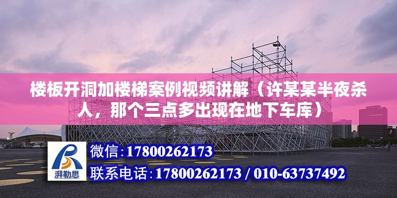 楼板开洞加楼梯案例视频讲解（许某某半夜杀人，那个三点多出现在地下车库）