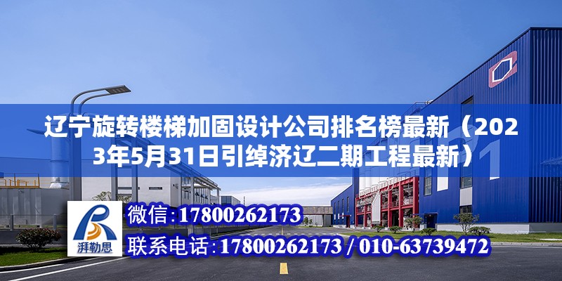 辽宁旋转楼梯加固设计公司排名榜最新（2023年5月31日引绰济辽二期工程最新） 钢结构跳台施工