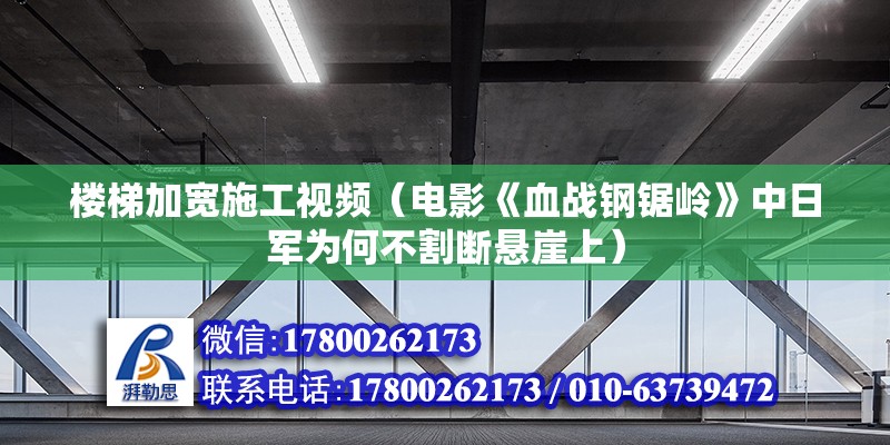 楼梯加宽施工视频（电影《血战钢锯岭》中日军为何不割断悬崖上） 钢结构跳台设计