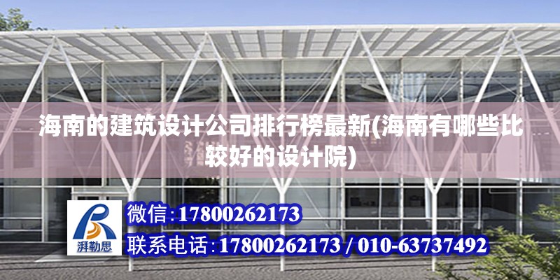 海南的建筑设计公司排行榜最新(海南有哪些比较好的设计院) 建筑施工图设计