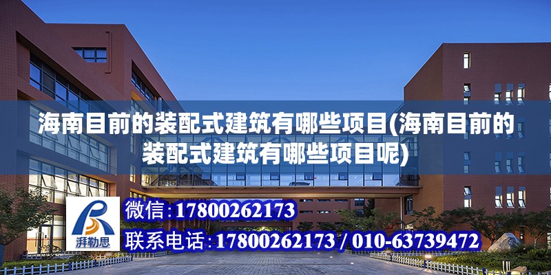 海南目前的装配式建筑有哪些项目(海南目前的装配式建筑有哪些项目呢)