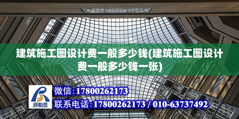 建筑施工图设计费一般多少钱(建筑施工图设计费一般多少钱一张)