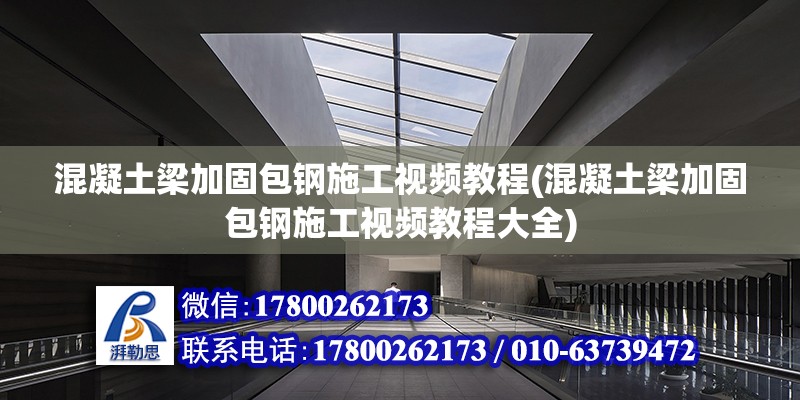 混凝土梁加固包钢施工视频教程(混凝土梁加固包钢施工视频教程大全)