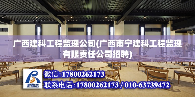 广西建科工程监理公司(广西南宁建科工程监理有限责任公司招聘)