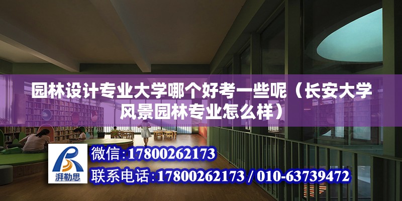 园林设计专业大学哪个好考一些呢（长安大学风景园林专业怎么样）