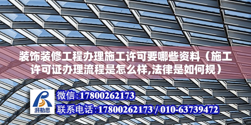 装饰装修工程办理施工许可要哪些资料（施工许可证办理流程是怎么样,法律是如何规）