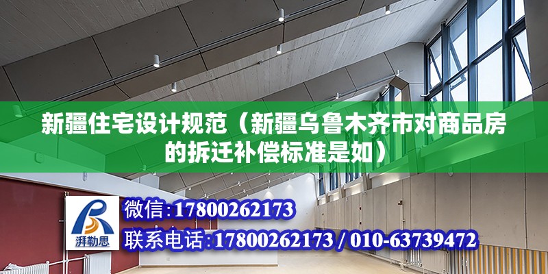 新疆住宅设计规范（新疆乌鲁木齐市对商品房的拆迁补偿标准是如） 结构电力行业施工