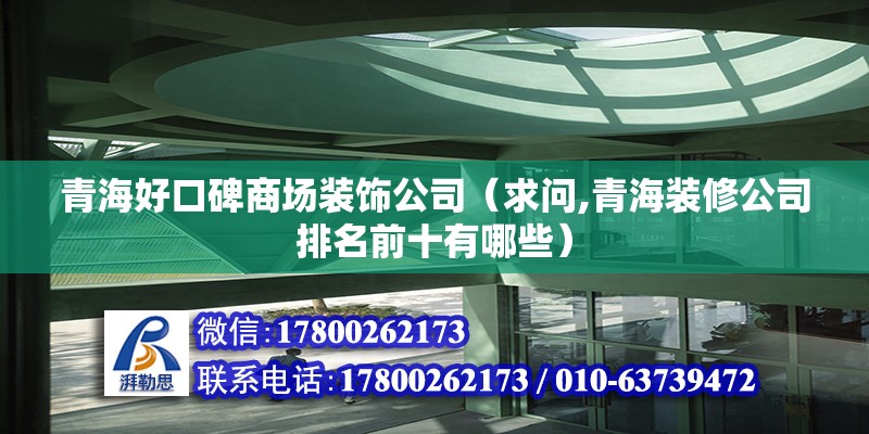 青海好口碑商场装饰公司（求问,青海装修公司排名前十有哪些）