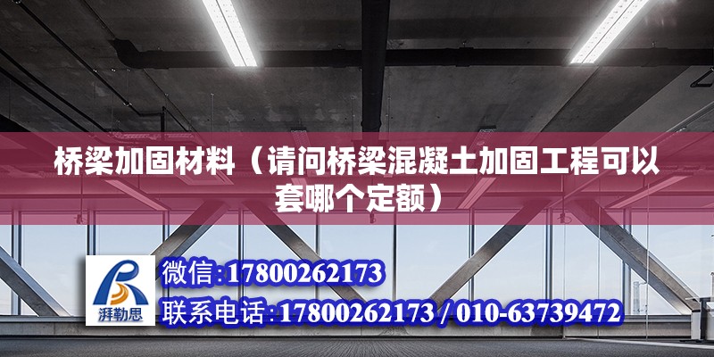 桥梁加固材料（请问桥梁混凝土加固工程可以套哪个定额）