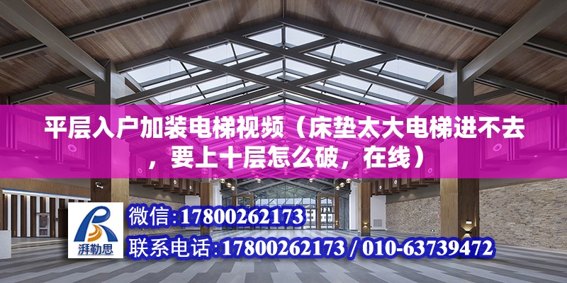 平层入户加装电梯视频（床垫太大电梯进不去，要上十层怎么破，在线） 建筑方案设计