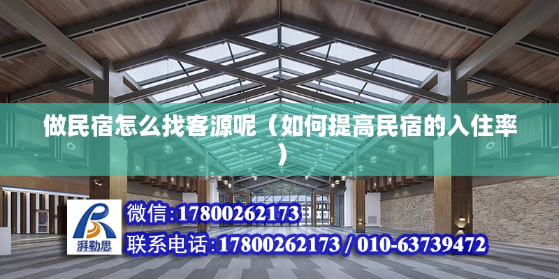 做民宿怎么找客源呢（如何提高民宿的入住率） 结构工业钢结构施工