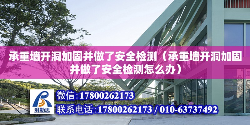 承重墙开洞加固并做了安全检测（承重墙开洞加固并做了安全检测怎么办）