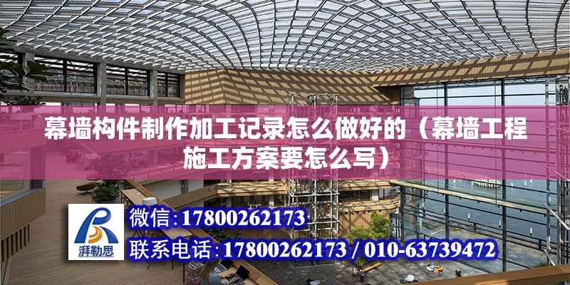 幕墙构件制作加工记录怎么做好的（幕墙工程施工方案要怎么写） 建筑方案施工