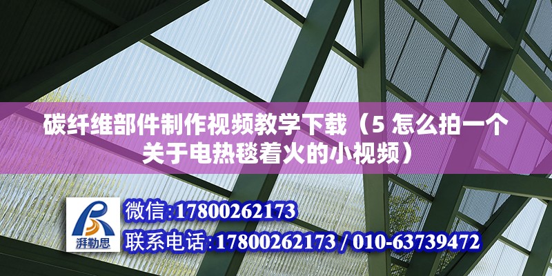 碳纤维部件制作视频教学下载（5 怎么拍一个关于电热毯着火的小视频）