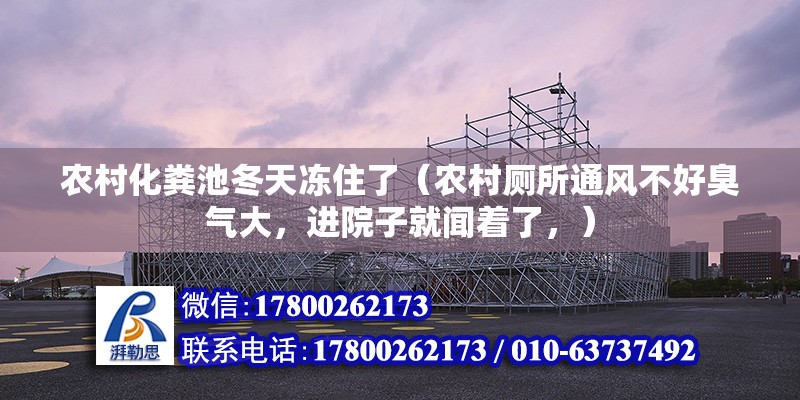 农村化粪池冬天冻住了（农村厕所通风不好臭气大，进院子就闻着了，） 建筑方案设计