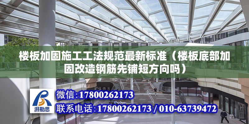 楼板加固施工工法规范最新标准（楼板底部加固改造钢筋先铺短方向吗）