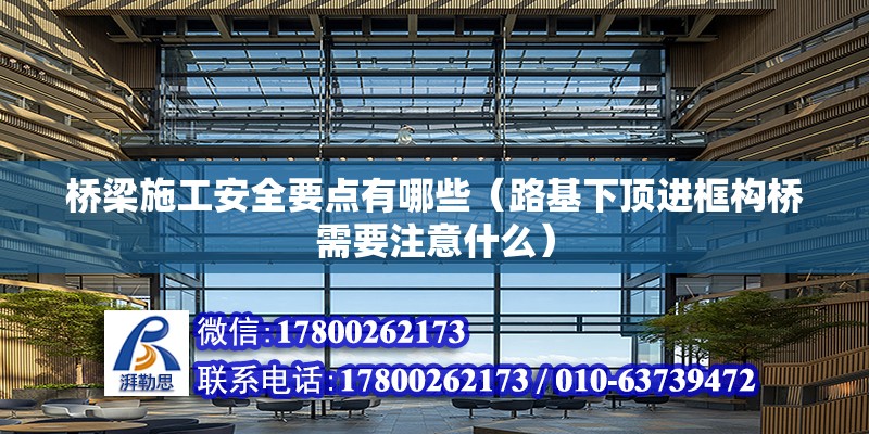 桥梁施工安全要点有哪些（路基下顶进框构桥需要注意什么） 北京网架设计