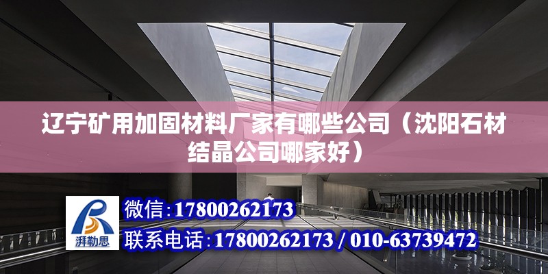 辽宁矿用加固材料厂家有哪些公司（沈阳石材结晶公司哪家好） 结构工业钢结构设计