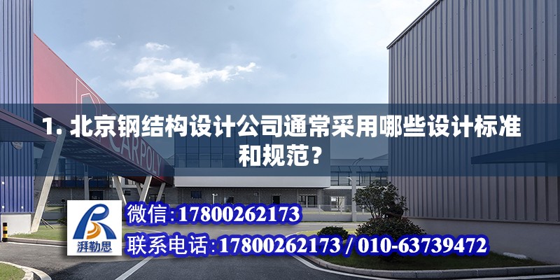 1. 北京钢结构设计公司通常采用哪些设计标准和规范？ 结构工业钢结构设计