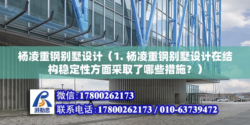 杨凌重钢别墅设计（1. 杨凌重钢别墅设计在结构稳定性方面采取了哪些措施？） 结构地下室设计