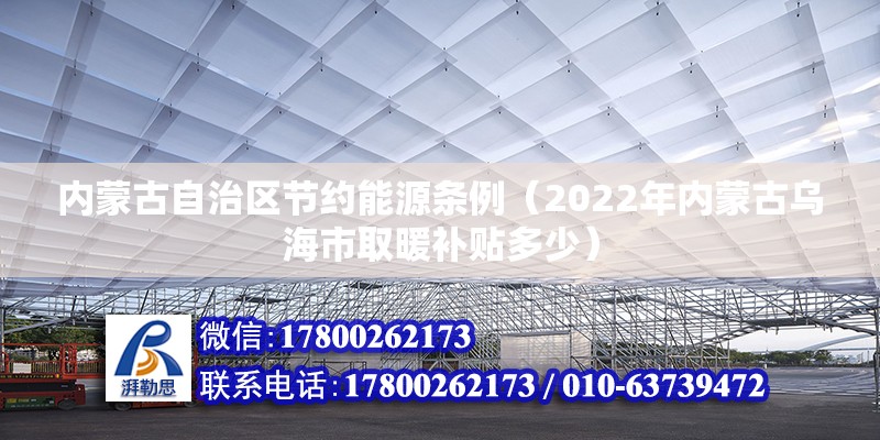 内蒙古自治区节约能源条例（2022年内蒙古乌海市取暖补贴多少）