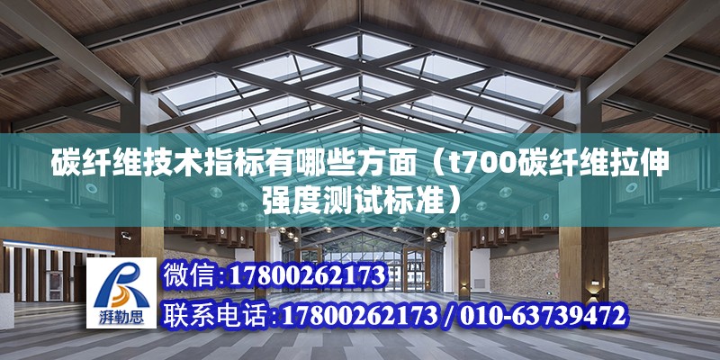 碳纤维技术指标有哪些方面（t700碳纤维拉伸强度测试标准）