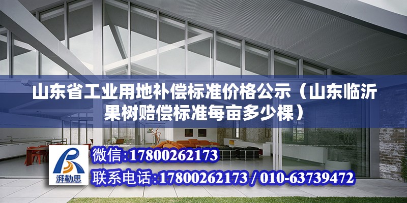 山东省工业用地补偿标准价格公示（山东临沂果树赔偿标准每亩多少棵） 钢结构门式钢架施工