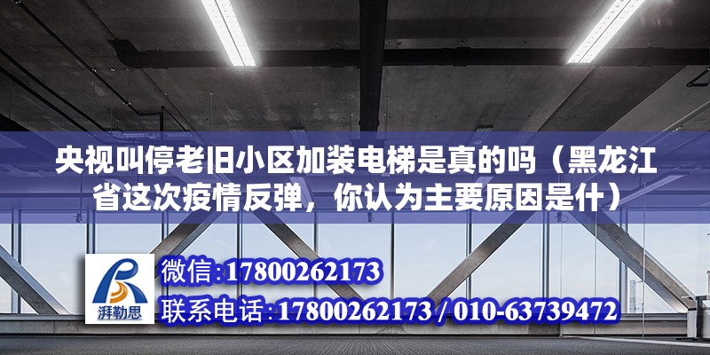 央视叫停老旧小区加装电梯是真的吗（黑龙江省这次疫情反弹，你认为主要原因是什）