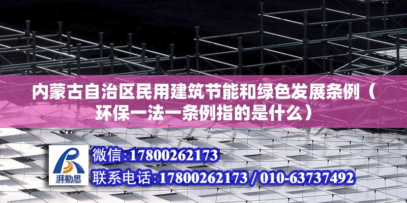 内蒙古自治区民用建筑节能和绿色发展条例（环保一法一条例指的是什么）