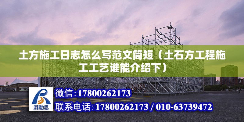 土方施工日志怎么写范文简短（土石方工程施工工艺谁能介绍下） 全国钢结构厂