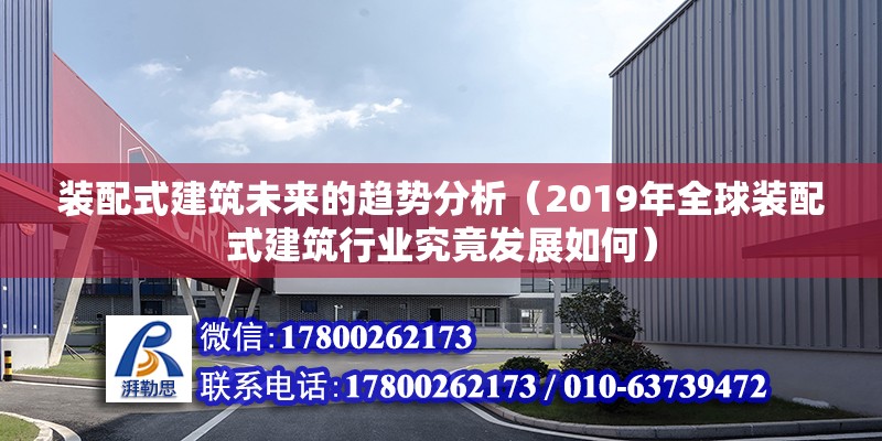 装配式建筑未来的趋势分析（2019年全球装配式建筑行业究竟发展如何）