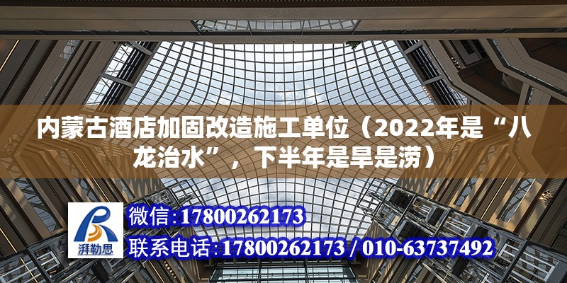 内蒙古酒店加固改造施工单位（2022年是“八龙治水”，下半年是旱是涝） 结构工业装备施工