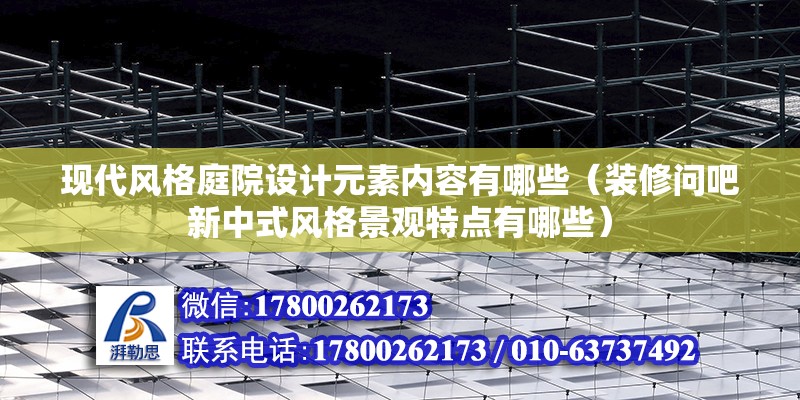 现代风格庭院设计元素内容有哪些（装修问吧新中式风格景观特点有哪些）