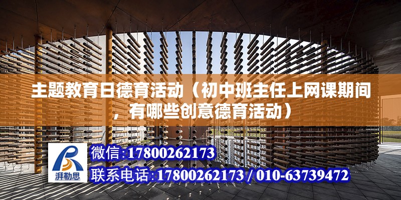 主题教育日德育活动（初中班主任上网课期间，有哪些创意德育活动）