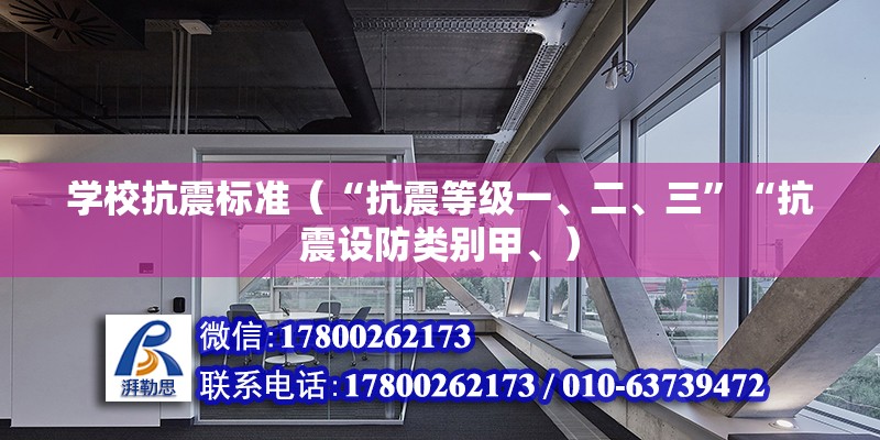 学校抗震标准（“抗震等级一、二、三”“抗震设防类别甲、）