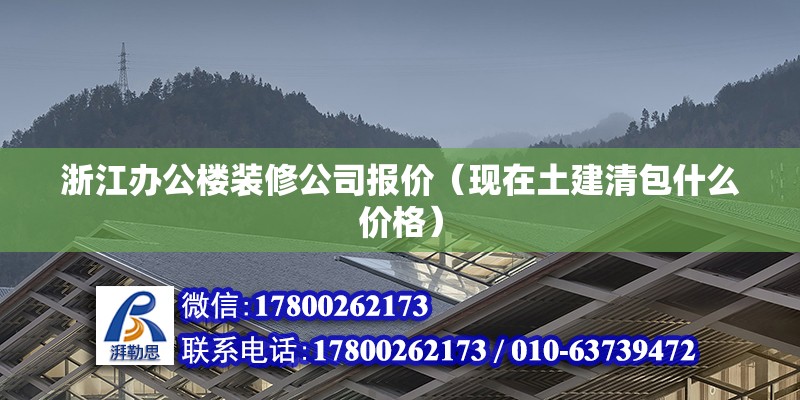 浙江办公楼装修公司报价（现在土建清包什么价格） 未命名