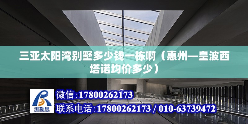 三亚太阳湾别墅多少钱一栋啊（惠州—皇波西塔诺均价多少） 装饰家装施工