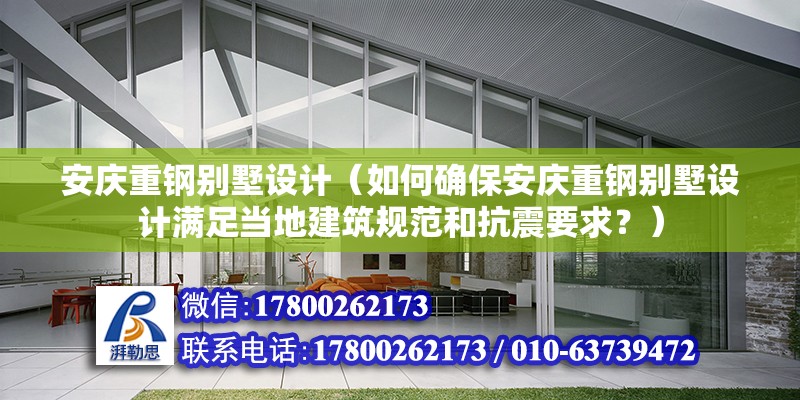 安庆重钢别墅设计（如何确保安庆重钢别墅设计满足当地建筑规范和抗震要求？） 结构工业钢结构设计