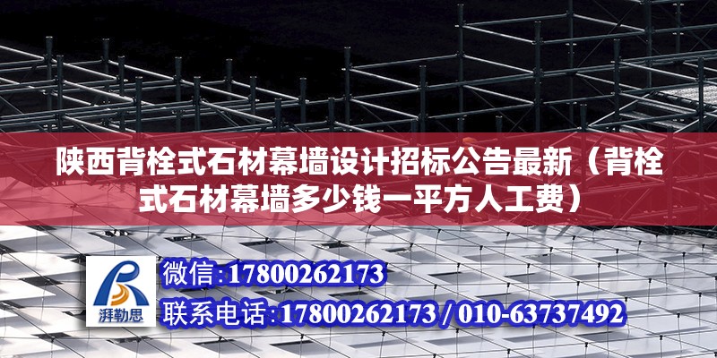 陕西背栓式石材幕墙设计招标公告最新（背栓式石材幕墙多少钱一平方人工费）