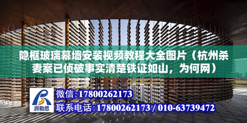 隐框玻璃幕墙安装视频教程大全图片（杭州杀妻案已侦破事实清楚铁证如山，为何网）