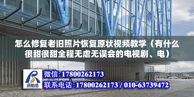 怎么修复老旧照片恢复原状视频教学（有什么很甜很甜全程无虐无误会的电视剧、电）