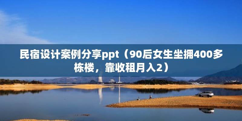 民宿设计案例分享ppt（90后女生坐拥400多栋楼，靠收租月入2）