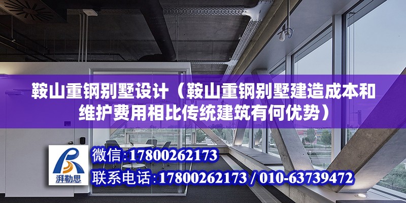 鞍山重钢别墅设计（鞍山重钢别墅建造成本和维护费用相比传统建筑有何优势） 钢结构门式钢架施工