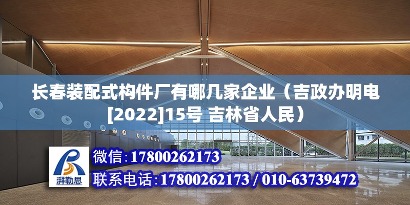 长春装配式构件厂有哪几家企业（吉政办明电[2022]15号 吉林省人民） 钢结构玻璃栈道设计