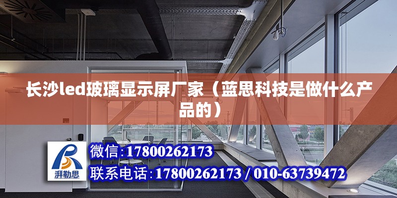 长沙led玻璃显示屏厂家（蓝思科技是做什么产品的） 结构地下室设计