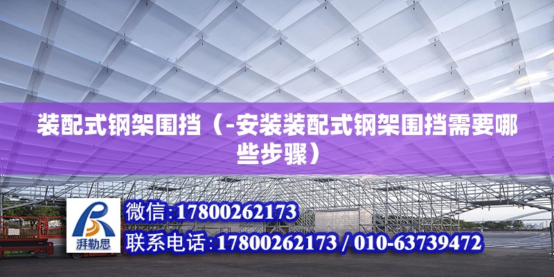 装配式钢架围挡（-安装装配式钢架围挡需要哪些步骤） 北京钢结构设计问答