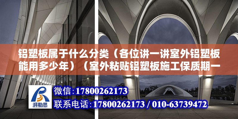 铝塑板属于什么分类（各位讲一讲室外铝塑板能用多少年）（室外粘贴铝塑板施工保质期一般也是7年时间） 结构框架设计