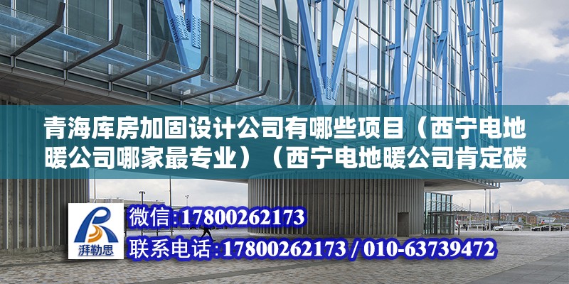 青海库房加固设计公司有哪些项目（西宁电地暖公司哪家最专业）（西宁电地暖公司肯定碳纤维电地暖） 结构工业钢结构施工